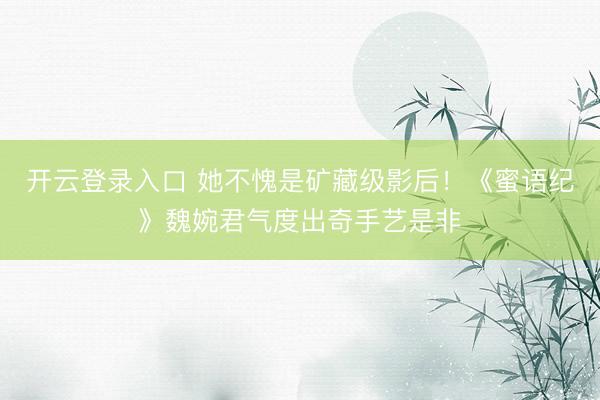 开云登录入口 她不愧是矿藏级影后！《蜜语纪》魏婉君气度出奇手