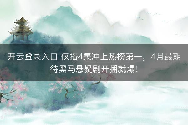 开云登录入口 仅播4集冲上热榜第一，4月最期待黑马悬疑剧开播就爆！