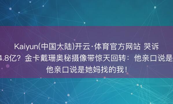 Kaiyun(中国大陆)开云·体育官方网站 哭诉被反抗却赚4