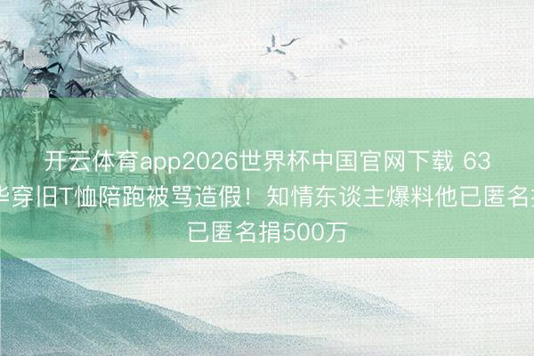 开云体育app2026世界杯中国官网下载 63岁刘德华穿旧T恤陪跑被骂造假！知情东谈主爆料他已匿名捐500万