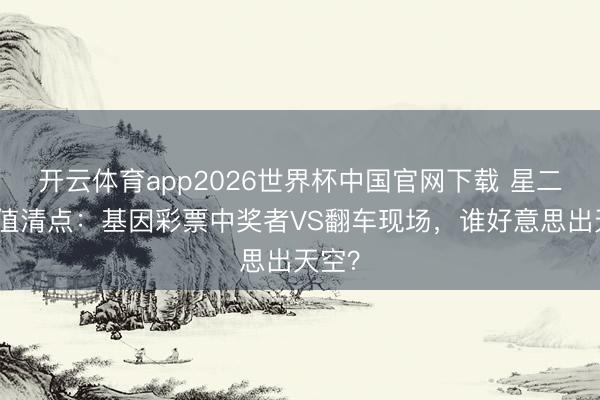 开云体育app2026世界杯中国官网下载 星二代颜值清点:基因彩票中奖者VS翻车现场,谁好意思出天空?