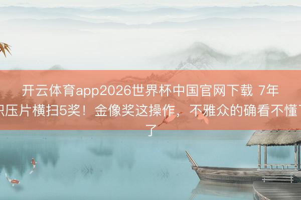 开云体育app2026世界杯中国官网下载 7年积压片横扫5奖！金像奖这操作，不雅众的确看不懂了