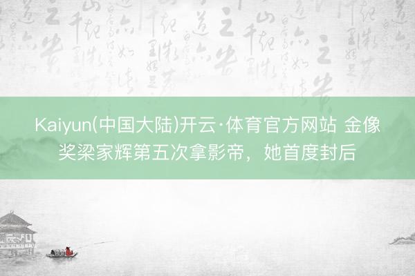 Kaiyun(中国大陆)开云·体育官方网站 金像奖梁家辉第五次拿影帝，她首度封后