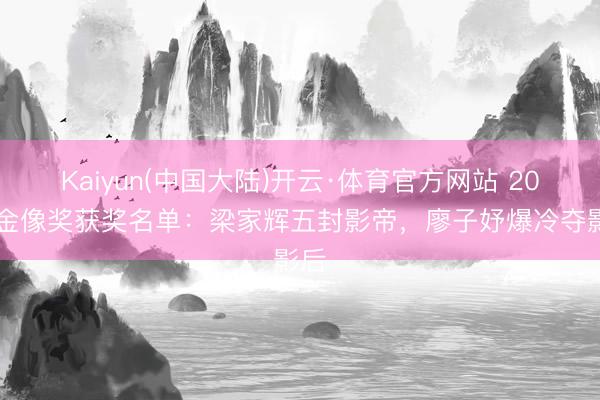 Kaiyun(中国大陆)开云·体育官方网站 2026金像奖获奖名单：梁家辉五封影帝，廖子妤爆冷夺影后