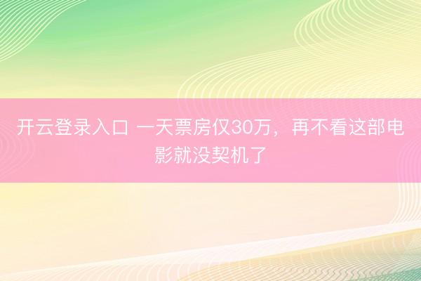 开云登录入口 一天票房仅30万,再不看这部电影就没契机了