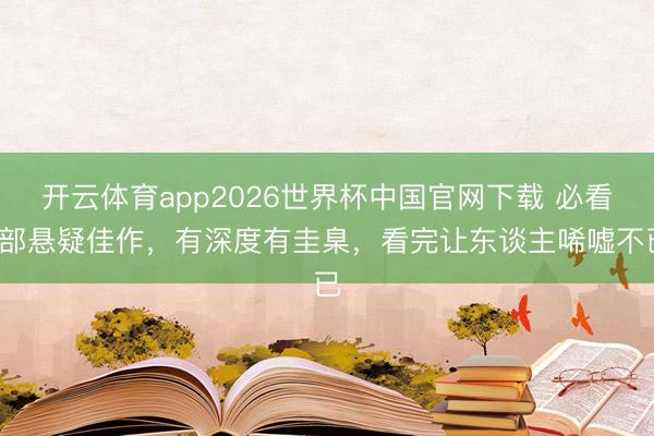 开云体育app2026世界杯中国官网下载 必看5部悬疑佳作，有深度有圭臬，看完让东谈主唏嘘不已