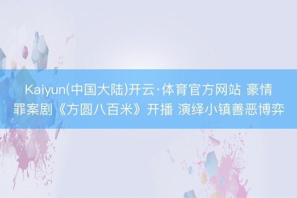 Kaiyun(中国大陆)开云·体育官方网站 豪情罪案剧《方圆八百米》开播 演绎小镇善恶博弈