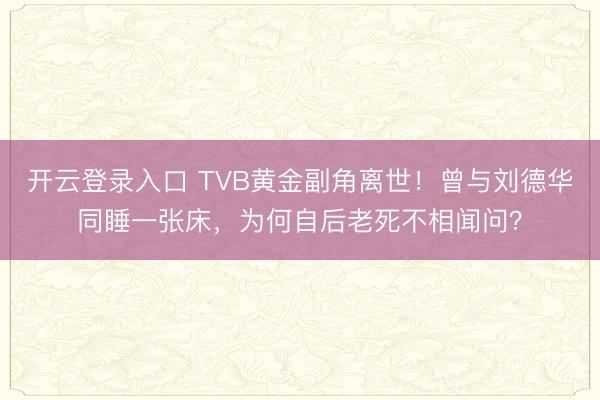 开云登录入口 TVB黄金副角离世！曾与刘德华同睡一张床，为何自后老死不相闻问？