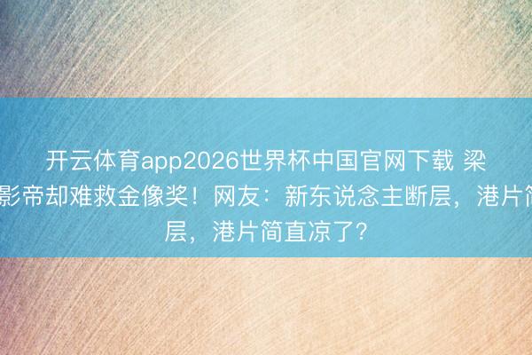 开云体育app2026世界杯中国官网下载 梁家辉五封影帝却难救金像奖！网友：新东说念主断层，港片简直凉了？