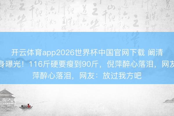 开云体育app2026世界杯中国官网下载 阚清子产后首秀腰身曝光！116斤硬要瘦到90斤，倪萍醉心落泪，网友：放过我方吧