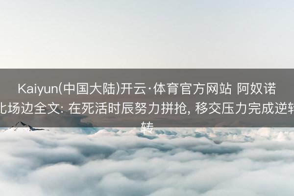 Kaiyun(中国大陆)开云·体育官方网站 阿奴诺比场边全文: 在死活时辰努力拼抢， 移交压力完成逆转