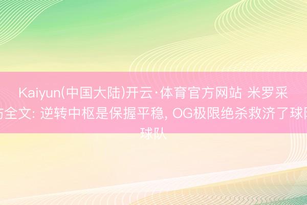 Kaiyun(中国大陆)开云·体育官方网站 米罗采访全文: 逆转中枢是保握平稳， OG极限绝杀救济了球队