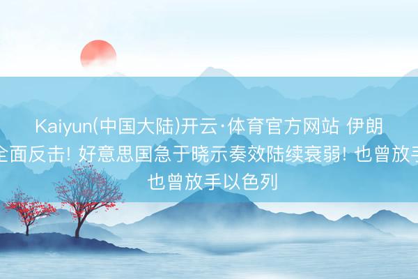 Kaiyun(中国大陆)开云·体育官方网站 伊朗已干涉全面反击! 好意思国急于晓示奏效陆续衰弱! 也曾放手以色列