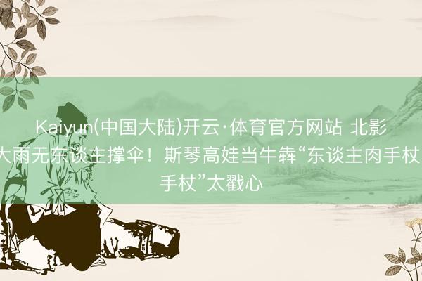 Kaiyun(中国大陆)开云·体育官方网站 北影节红毯大雨无东谈主撑伞！斯琴高娃当牛犇“东谈主肉手杖”太戳心
