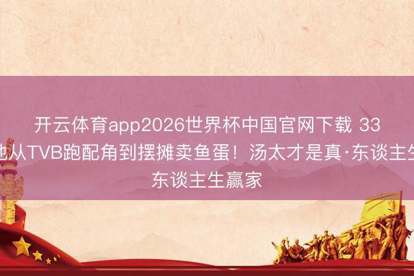 开云体育app2026世界杯中国官网下载 33年陪他从TVB跑配角到摆摊卖鱼蛋！汤太才是真·东谈主生赢家