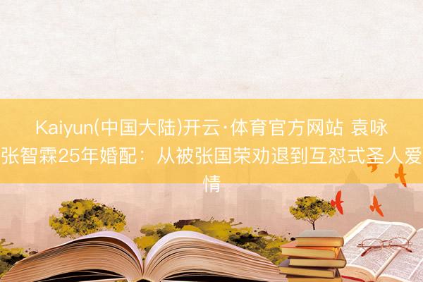 Kaiyun(中国大陆)开云·体育官方网站 袁咏仪张智霖25年婚配：从被张国荣劝退到互怼式圣人爱情