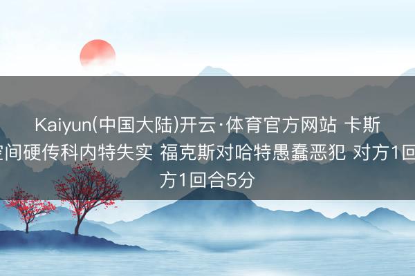 Kaiyun(中国大陆)开云·体育官方网站 卡斯尔没空间硬传科内特失实 福克斯对哈特愚蠢恶犯 对方1回合5分