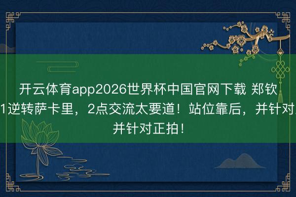 开云体育app2026世界杯中国官网下载 郑钦文2-1逆转萨卡里，2点交流太要道！站位靠后，并针对正拍！
