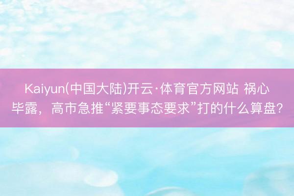 Kaiyun(中国大陆)开云·体育官方网站 祸心毕露，高市急推“紧要事态要求”打的什么算盘？