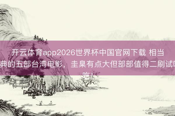 开云体育app2026世界杯中国官网下载 相当经典的五部台湾电影,圭臬有点大但部部值得二刷试吃!