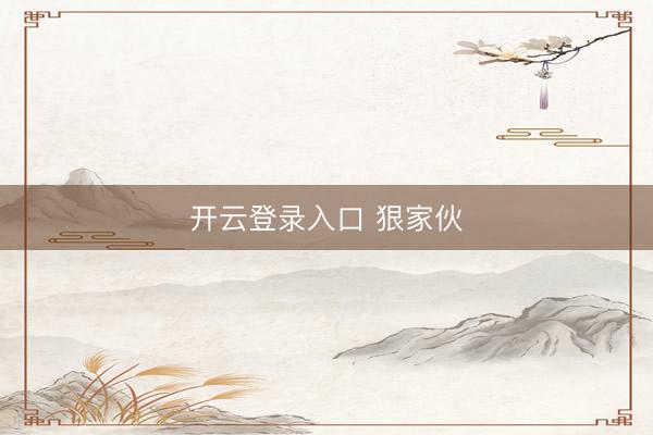 开云登录入口 狠家伙