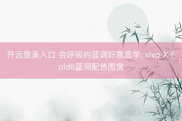 开云登录入口 会呼吸的蓝调好意思学: vivo X Fold6蓝洞配色图赏