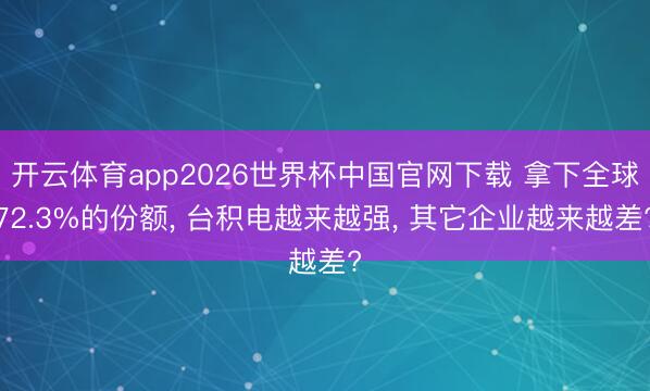 开云体育app2026世界杯中国官网下载 拿下全球72.3%的份额, 台积电越来越强, 其它企业越来越差?