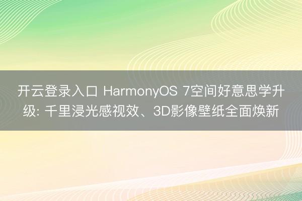 开云登录入口 HarmonyOS 7空间好意思学升级: 千里浸光感视效、3D影像壁纸全面焕新