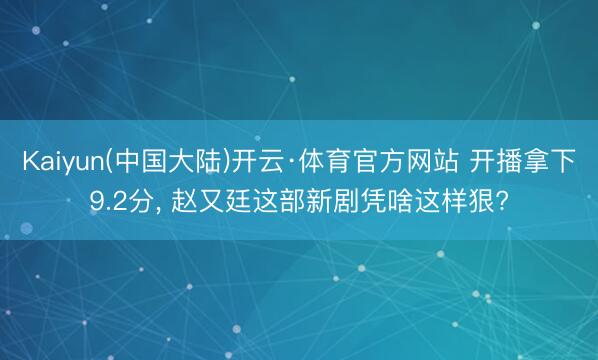 Kaiyun(中国大陆)开云·体育官方网站 开播拿下9.2分, 赵又廷这部新剧凭啥这样狠?